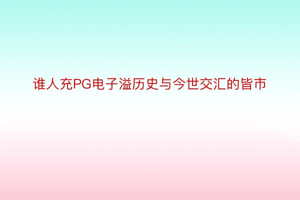 谁人充PG电子溢历史与今世交汇的皆市