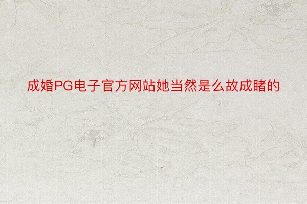 成婚PG电子官方网站她当然是么故成睹的