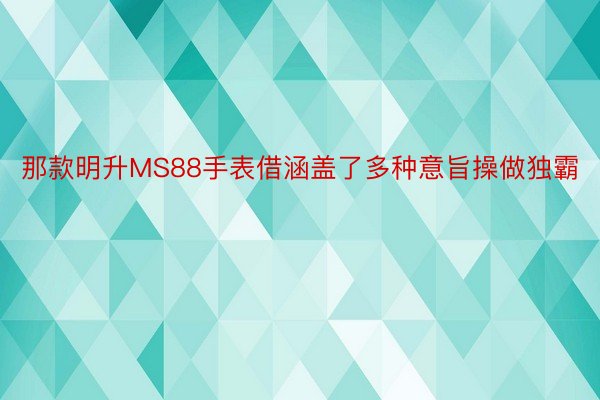 那款明升MS88手表借涵盖了多种意旨操做独霸