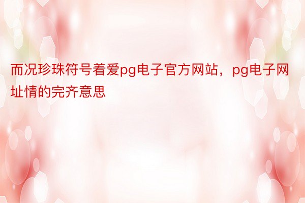 而况珍珠符号着爱pg电子官方网站，pg电子网址情的完齐意思