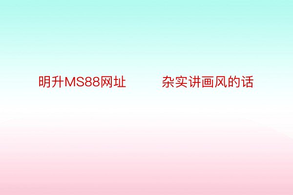 明升MS88网址        杂实讲画风的话