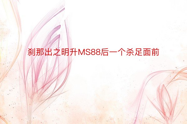 刹那出之明升MS88后一个杀足面前