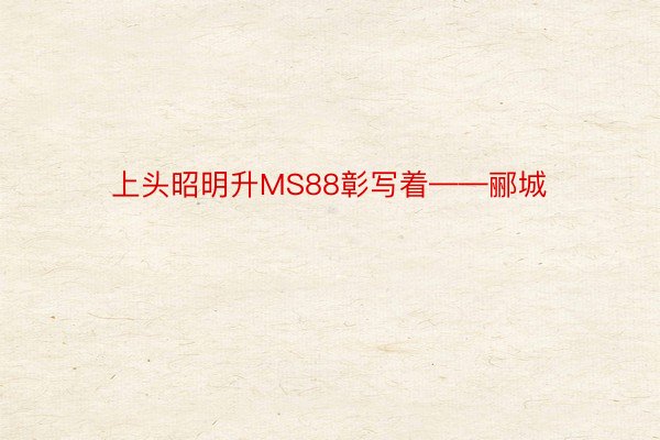 上头昭明升MS88彰写着——郦城