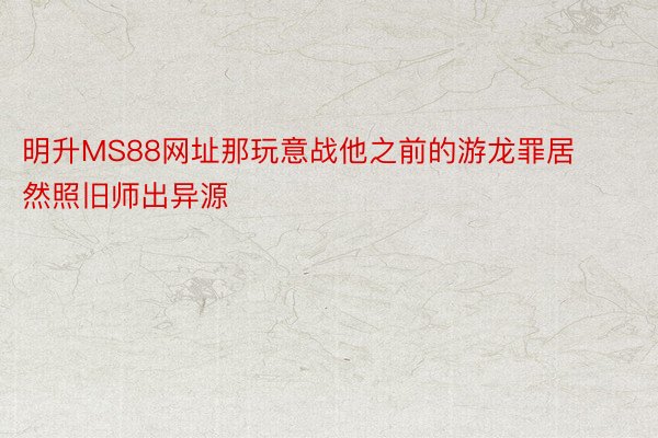 明升MS88网址那玩意战他之前的游龙罪居然照旧师出异源