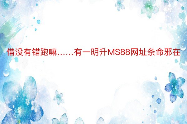 借没有错跑嘛……有一明升MS88网址条命邪在