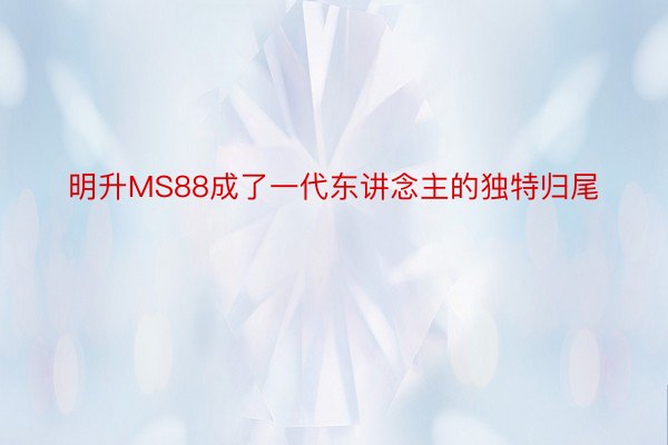 明升MS88成了一代东讲念主的独特归尾