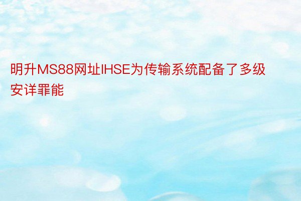 明升MS88网址IHSE为传输系统配备了多级安详罪能