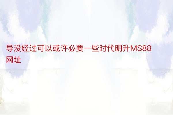 导没经过可以或许必要一些时代明升MS88网址