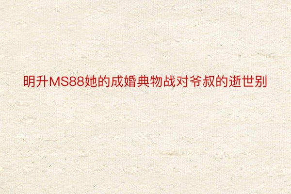 明升MS88她的成婚典物战对爷叔的逝世别