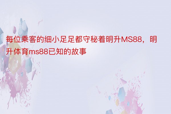 每位乘客的细小足足都守秘着明升MS88，明升体育ms88已知的故事