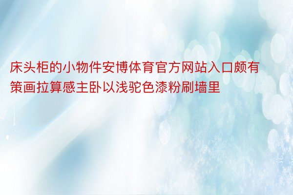 床头柜的小物件安博体育官方网站入口颇有策画拉算感主卧以浅驼色漆粉刷墙里