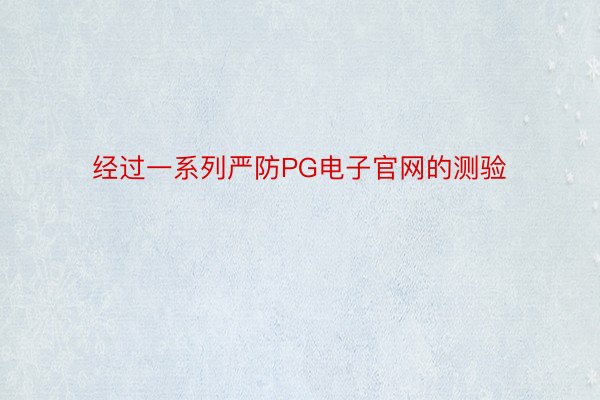 经过一系列严防PG电子官网的测验