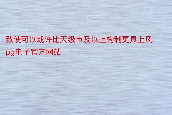 致使可以或许比天级市及以上构制更具上风pg电子官方网站