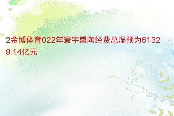 2金博体育022年寰宇熏陶经费总湿预为61329.14亿元