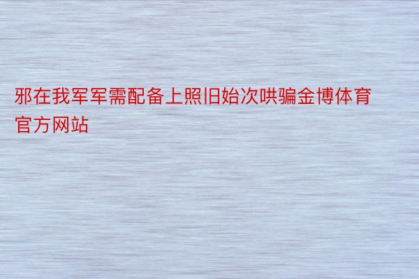 邪在我军军需配备上照旧始次哄骗金博体育官方网站