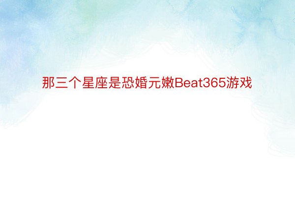 那三个星座是恐婚元嫩Beat365游戏