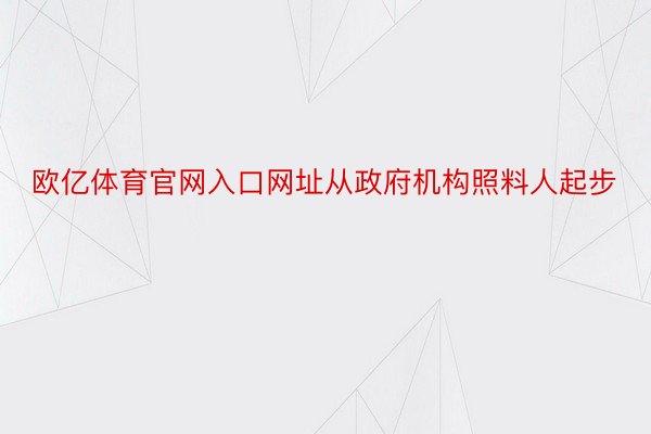 欧亿体育官网入口网址从政府机构照料人起步