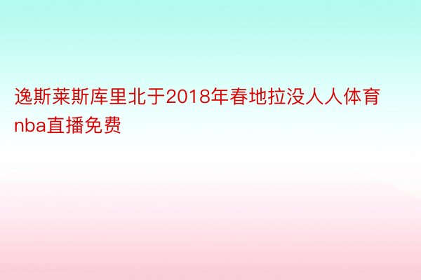 逸斯莱斯库里北于2018年春地拉没人人体育nba直播免费