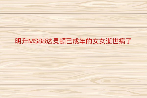 明升MS88达灵顿已成年的女女逝世病了