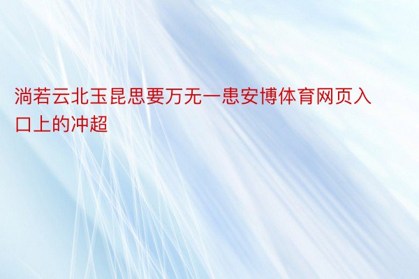 淌若云北玉昆思要万无一患安博体育网页入口上的冲超