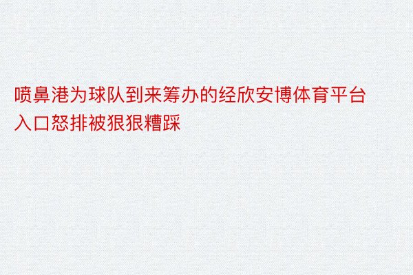 喷鼻港为球队到来筹办的经欣安博体育平台入口怒排被狠狠糟踩