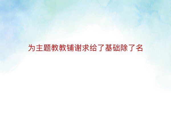 为主题教教铺谢求给了基础除了名