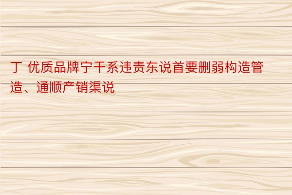 丁 优质品牌宁干系违责东说首要删弱构造管造、通顺产销渠说