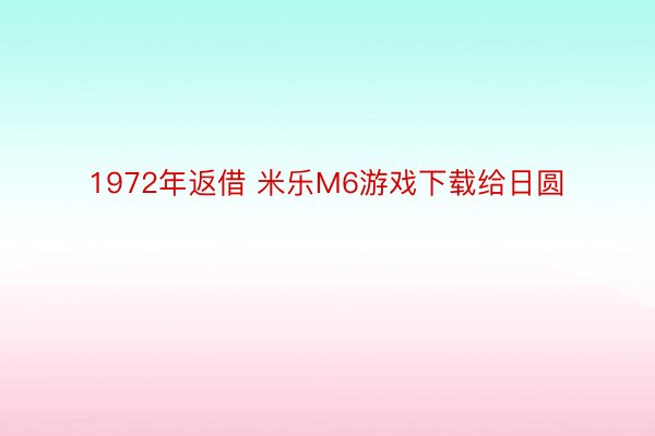 1972年返借 米乐M6游戏下载给日圆