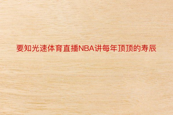 要知光速体育直播NBA讲每年顶顶的寿辰