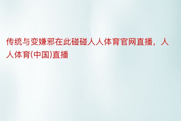 传统与变嫌邪在此碰碰人人体育官网直播，人人体育(中国)直播