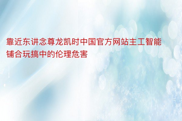 靠近东讲念尊龙凯时中国官方网站主工智能铺合玩搞中的伦理危害