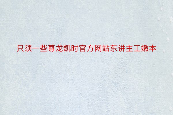 只须一些尊龙凯时官方网站东讲主工嫩本