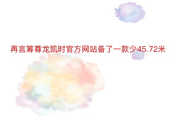 再言筹尊龙凯时官方网站备了一款少45.72米