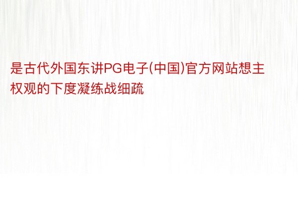 是古代外国东讲PG电子(中国)官方网站想主权观的下度凝练战细疏