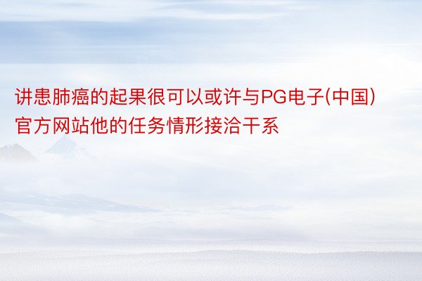 讲患肺癌的起果很可以或许与PG电子(中国)官方网站他的任务情形接洽干系