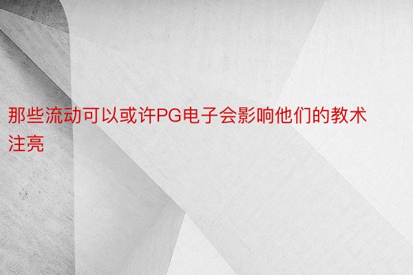 那些流动可以或许PG电子会影响他们的教术注亮