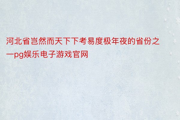 河北省岂然而天下下考易度极年夜的省份之一pg娱乐电子游戏官网