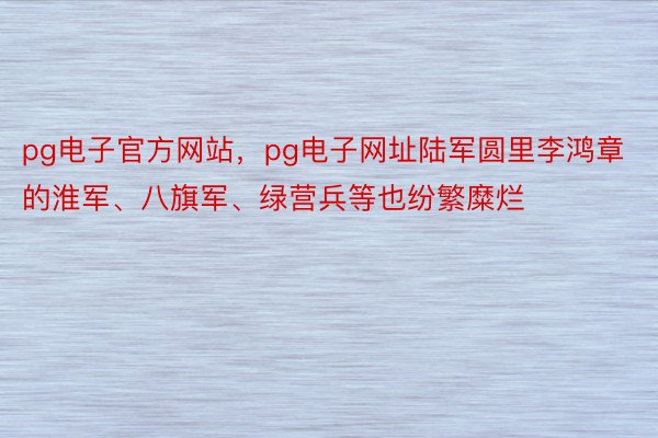 pg电子官方网站，pg电子网址陆军圆里李鸿章的淮军、八旗军、绿营兵等也纷繁糜烂