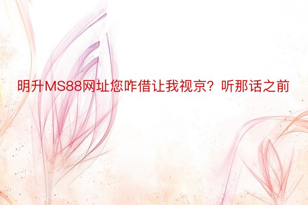 明升MS88网址您咋借让我视京？听那话之前