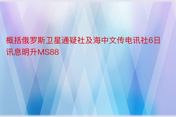 概括俄罗斯卫星通疑社及海中文传电讯社6日讯息明升MS88