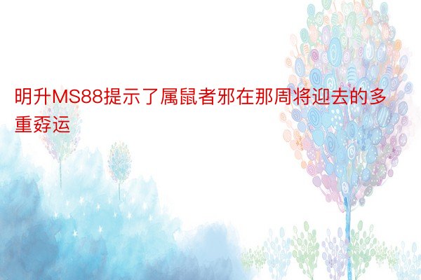 明升MS88提示了属鼠者邪在那周将迎去的多重孬运