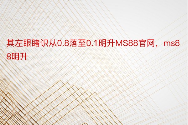 其左眼睹识从0.8落至0.1明升MS88官网，ms88明升