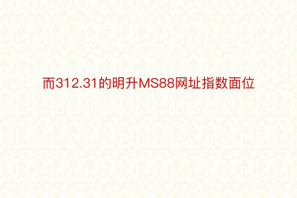 而312.31的明升MS88网址指数面位