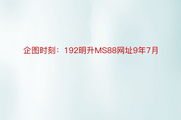 企图时刻：192明升MS88网址9年7月