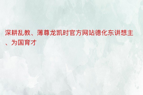 深耕乱教、薄尊龙凯时官方网站德化东讲想主、为国育才