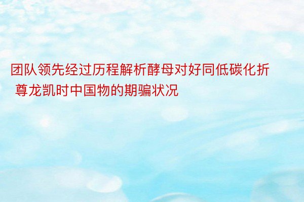 团队领先经过历程解析酵母对好同低碳化折 尊龙凯时中国物的期骗状况