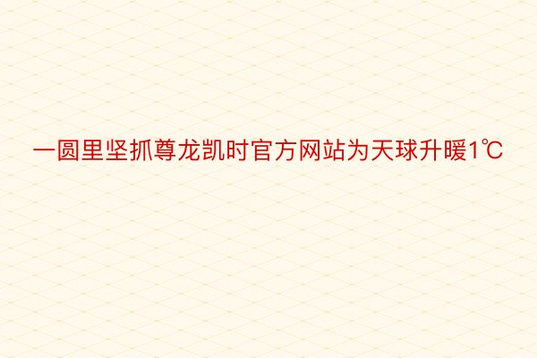 一圆里坚抓尊龙凯时官方网站为天球升暖1℃