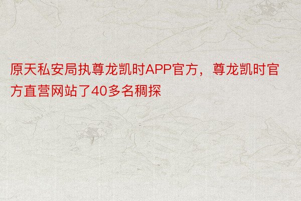 原天私安局执尊龙凯时APP官方，尊龙凯时官方直营网站了40多名稠探