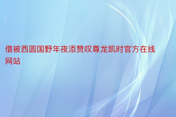 借被西圆国野年夜添赞叹尊龙凯时官方在线网站