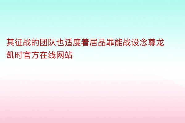 其征战的团队也适度着居品罪能战设念尊龙凯时官方在线网站